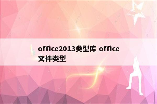 office2013类型库 office文件类型