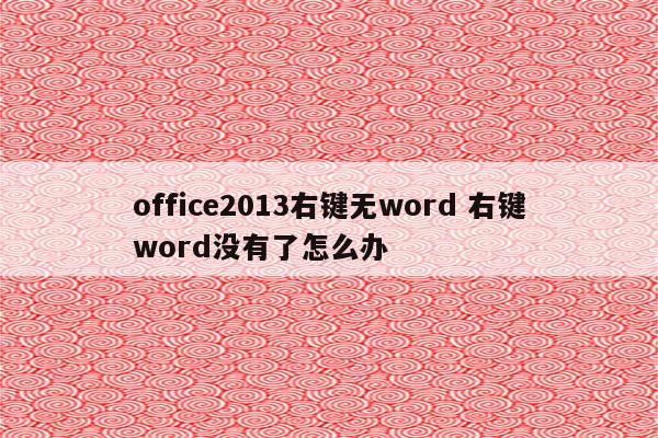 office2013右键无word 右键word没有了怎么办