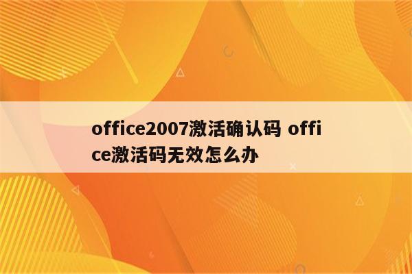 office2007激活确认码 office激活码无效怎么办