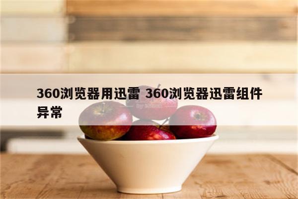 360浏览器用迅雷 360浏览器迅雷组件异常