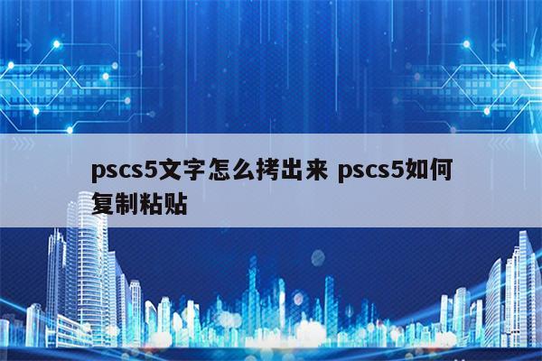 pscs5文字怎么拷出来 pscs5如何复制粘贴