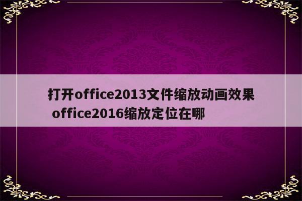打开office2013文件缩放动画效果 office2016缩放定位在哪