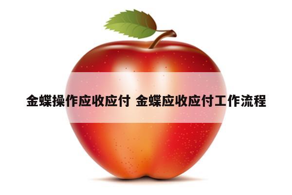 金蝶操作应收应付 金蝶应收应付工作流程