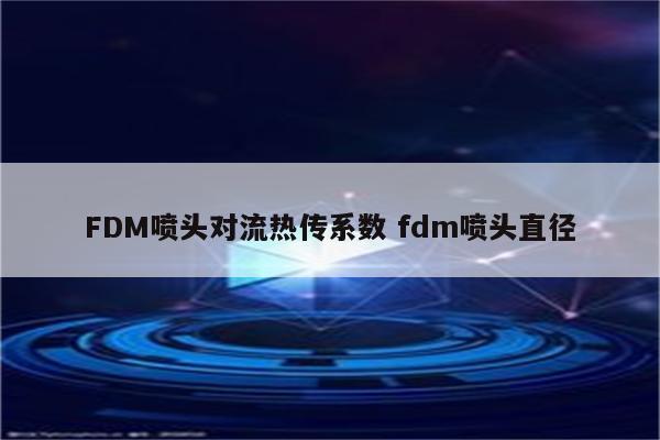 FDM喷头对流热传系数 fdm喷头直径