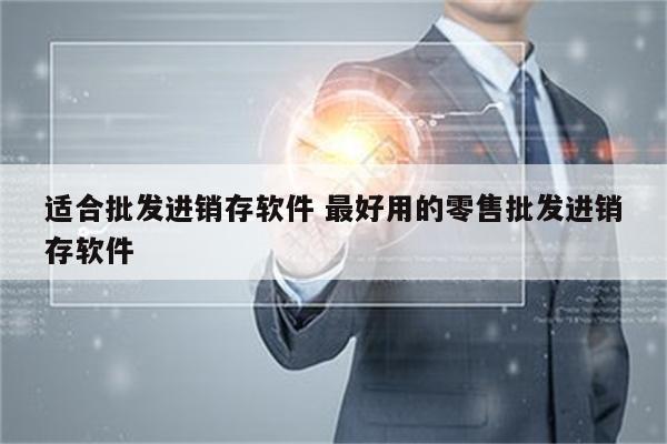 适合批发进销存软件 最好用的零售批发进销存软件