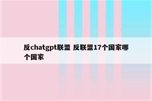反chatgpt联盟 反联盟17个国家哪个国家