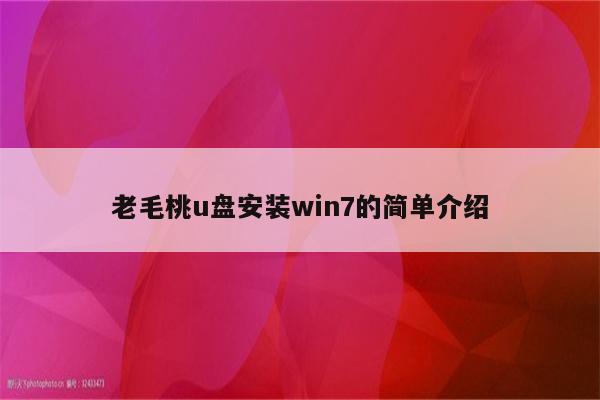 老毛桃u盘安装win7的简单介绍
