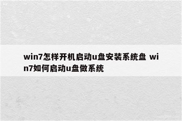 win7怎样开机启动u盘安装系统盘 win7如何启动u盘做系统