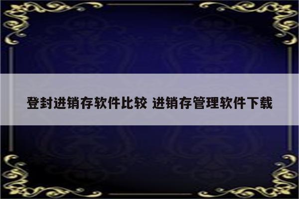 登封进销存软件比较 进销存管理软件下载