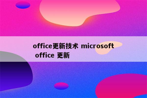 office更新技术 microsoft office 更新