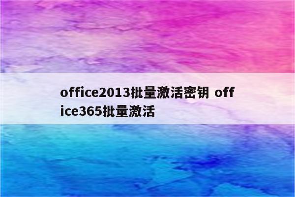 office2013批量激活密钥 office365批量激活