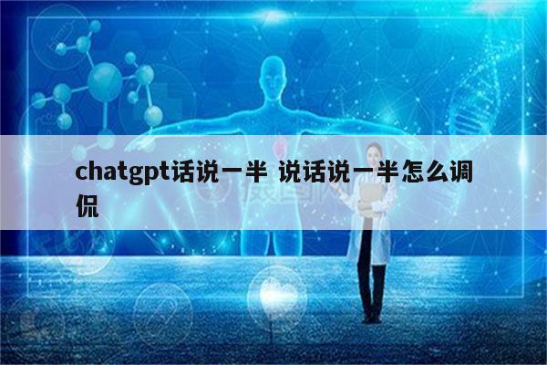 chatgpt话说一半 说话说一半怎么调侃