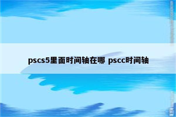 pscs5里面时间轴在哪 pscc时间轴