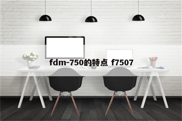 fdm-750的特点 f7507