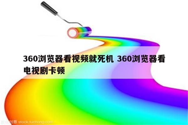 360浏览器看视频就死机 360浏览器看电视剧卡顿
