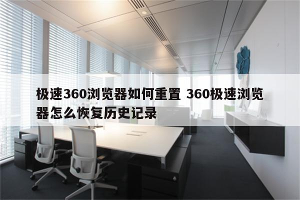 极速360浏览器如何重置 360极速浏览器怎么恢复历史记录