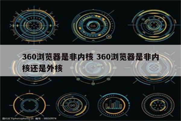 360浏览器是非内核 360浏览器是非内核还是外核