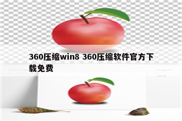 360压缩win8 360压缩软件官方下载免费