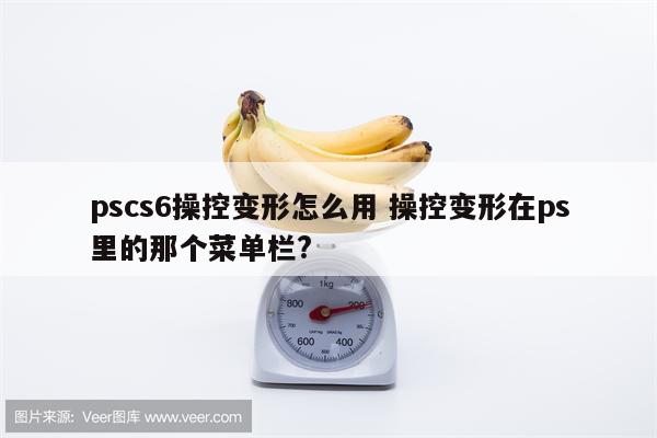 pscs6操控变形怎么用 操控变形在ps里的那个菜单栏?