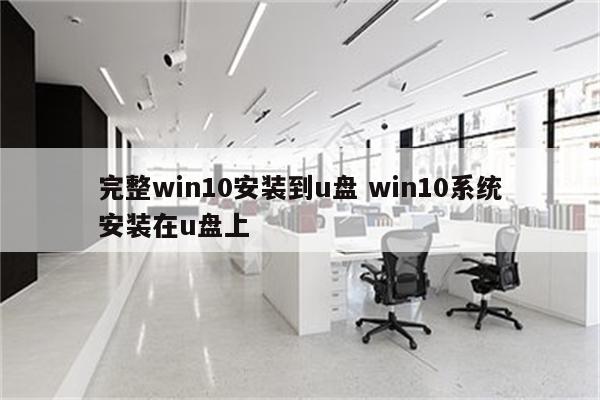 完整win10安装到u盘 win10系统安装在u盘上