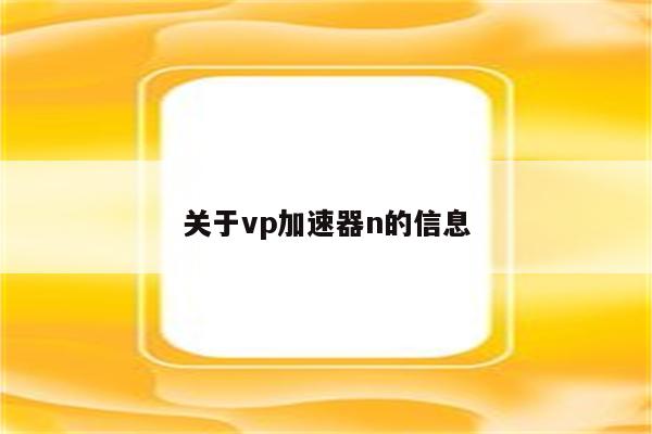 关于vp加速器n的信息