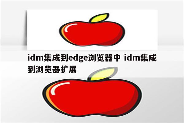 idm集成到edge浏览器中 idm集成到浏览器扩展