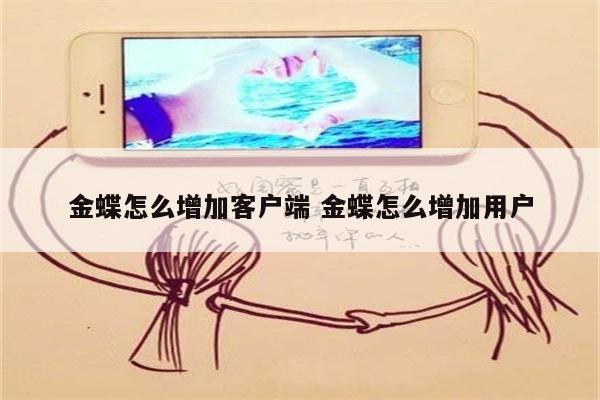 金蝶怎么增加客户端 金蝶怎么增加用户