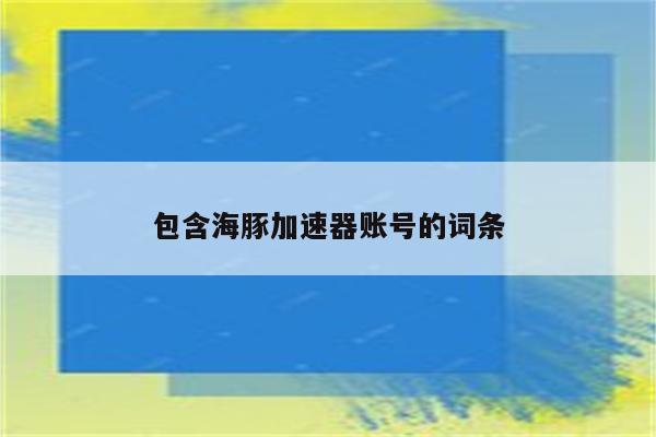 包含海豚加速器账号的词条