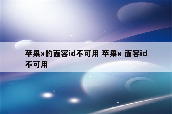 苹果x的面容id不可用 苹果x 面容id不可用