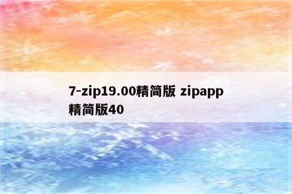 7-zip19.00精简版 zipapp精简版40