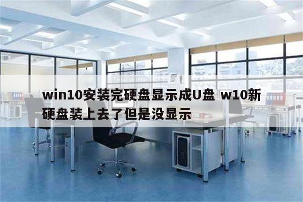 win10安装完硬盘显示成U盘 w10新硬盘装上去了但是没显示