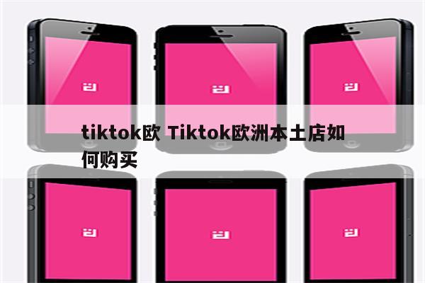 tiktok欧 Tiktok欧洲本土店如何购买