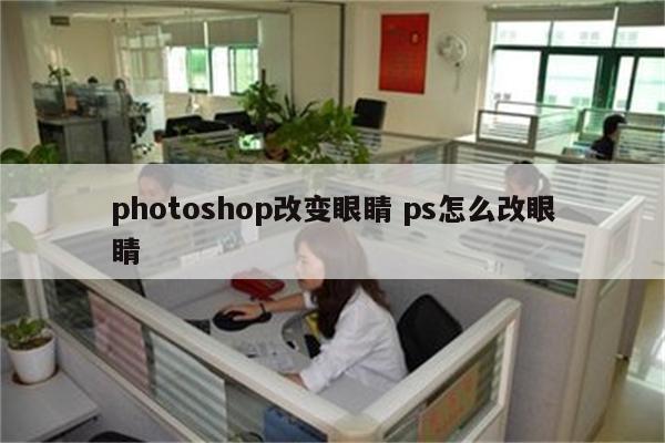 photoshop改变眼睛 ps怎么改眼睛