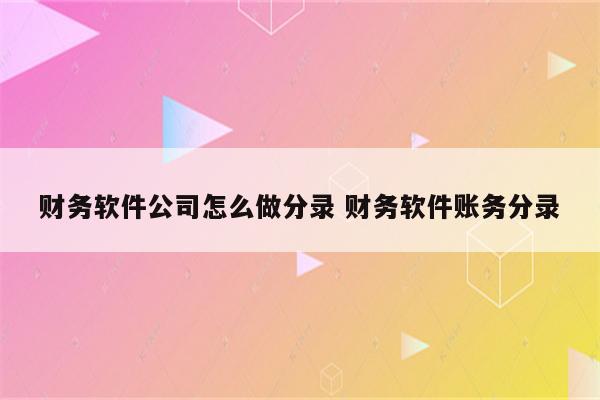 财务软件公司怎么做分录 财务软件账务分录