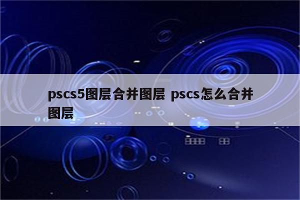 pscs5图层合并图层 pscs怎么合并图层