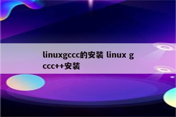 linuxgccc的安装 linux gccc++安装