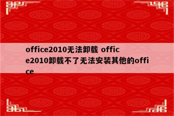 office2010无法卸载 office2010卸载不了无法安装其他的office
