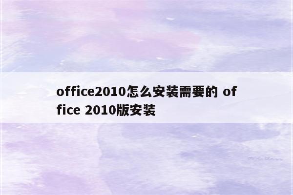 office2010怎么安装需要的 office 2010版安装