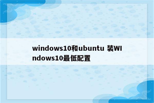 windows10和ubuntu 装WIndows10最低配置