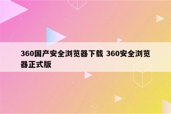 360国产安全浏览器下载 360安全浏览器正式版