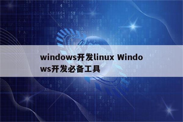 windows开发linux Windows开发必备工具
