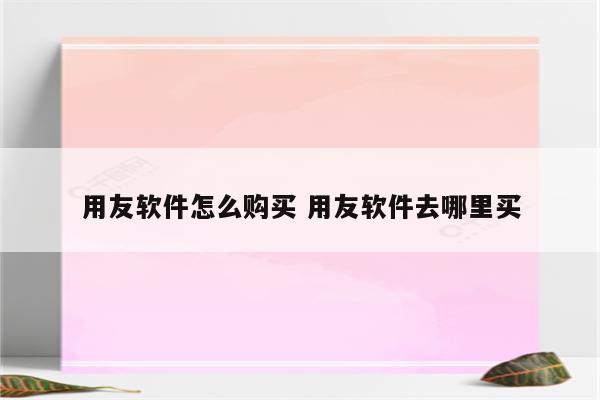 用友软件怎么购买 用友软件去哪里买
