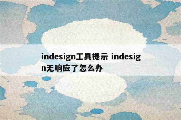 indesign工具提示 indesign无响应了怎么办