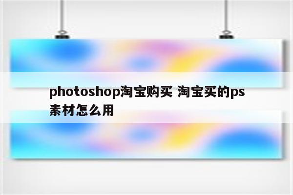 photoshop淘宝购买 淘宝买的ps素材怎么用