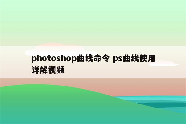 photoshop曲线命令 ps曲线使用详解视频