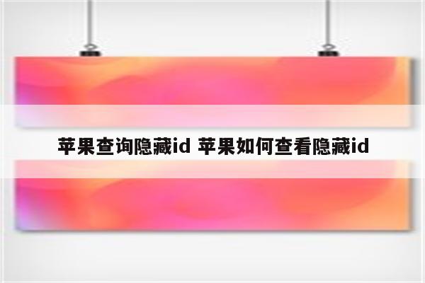 苹果查询隐藏id 苹果如何查看隐藏id