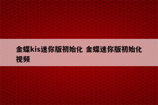 金蝶kis迷你版初始化 金蝶迷你版初始化视频