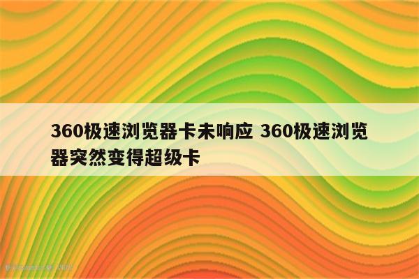 360极速浏览器卡未响应 360极速浏览器突然变得超级卡