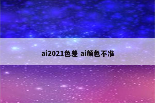 ai2021色差 ai颜色不准