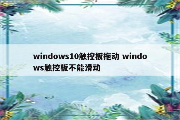 windows10触控板拖动 windows触控板不能滑动